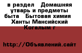  в раздел : Домашняя утварь и предметы быта » Бытовая химия . Ханты-Мансийский,Когалым г.